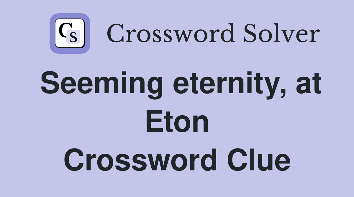 Seeming eternity, at Eton Crossword Clue