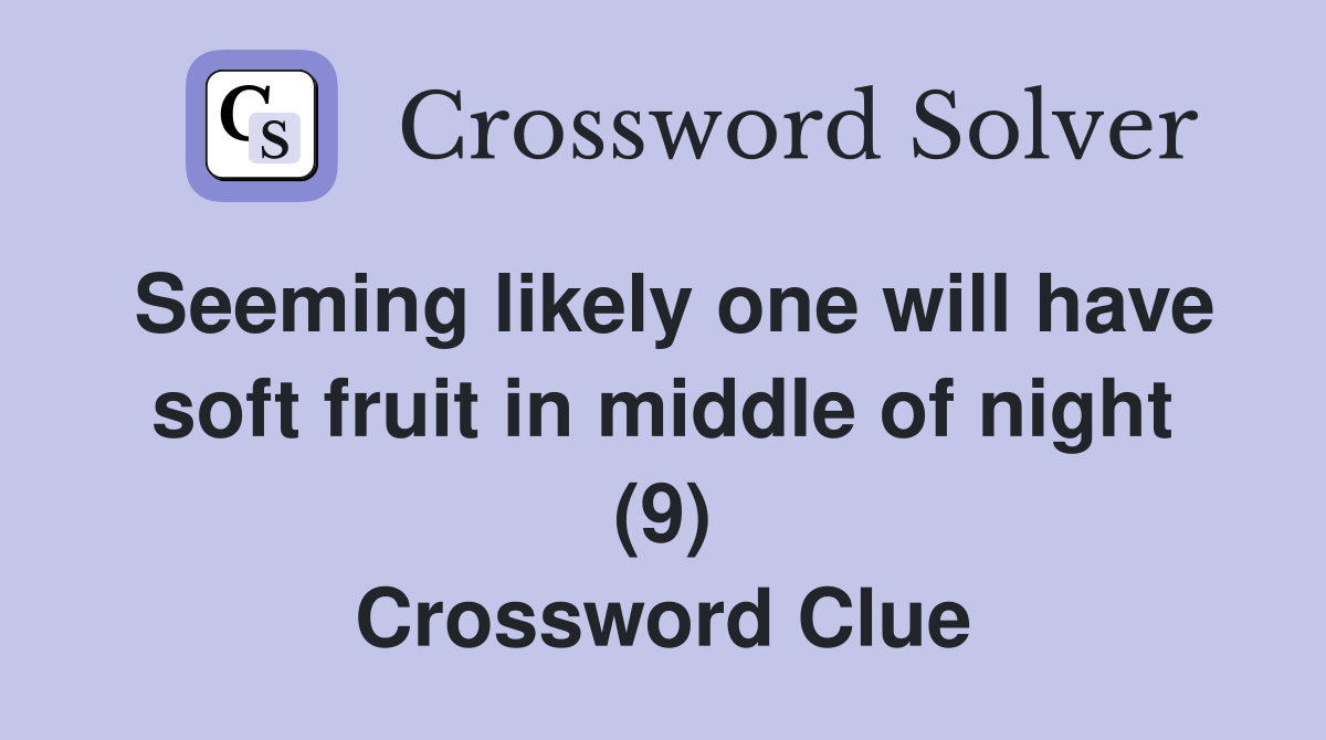 Seeming likely one will have soft fruit in middle of night (9) Crossword Clue