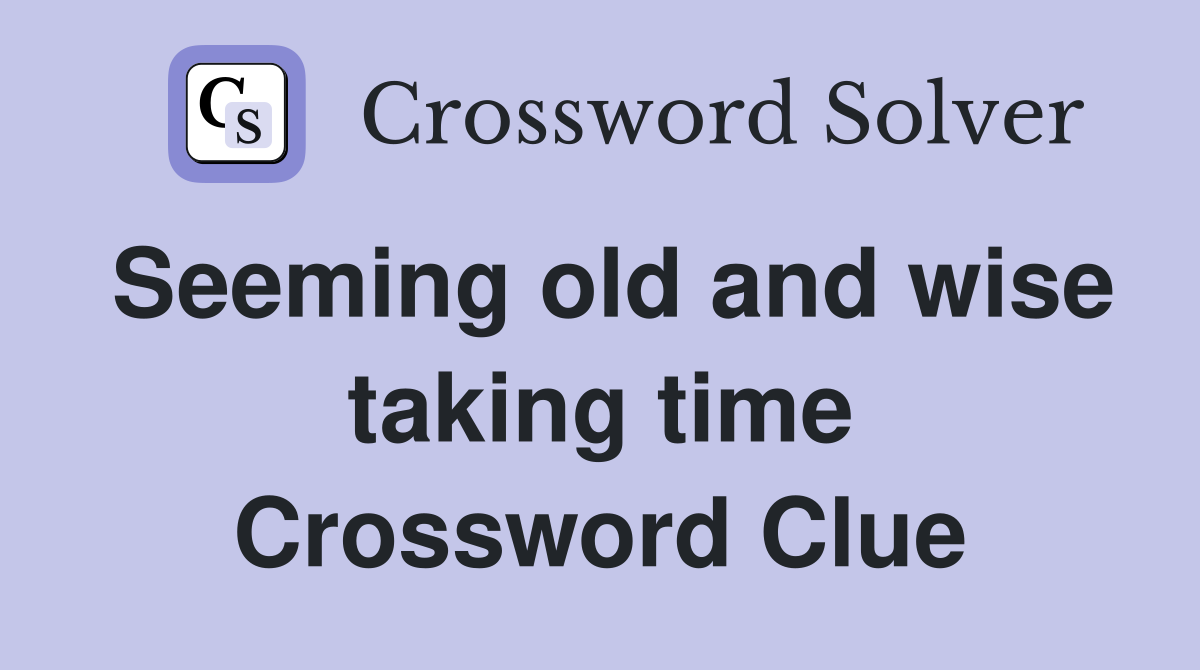 Seeming old and wise taking time Crossword Clue