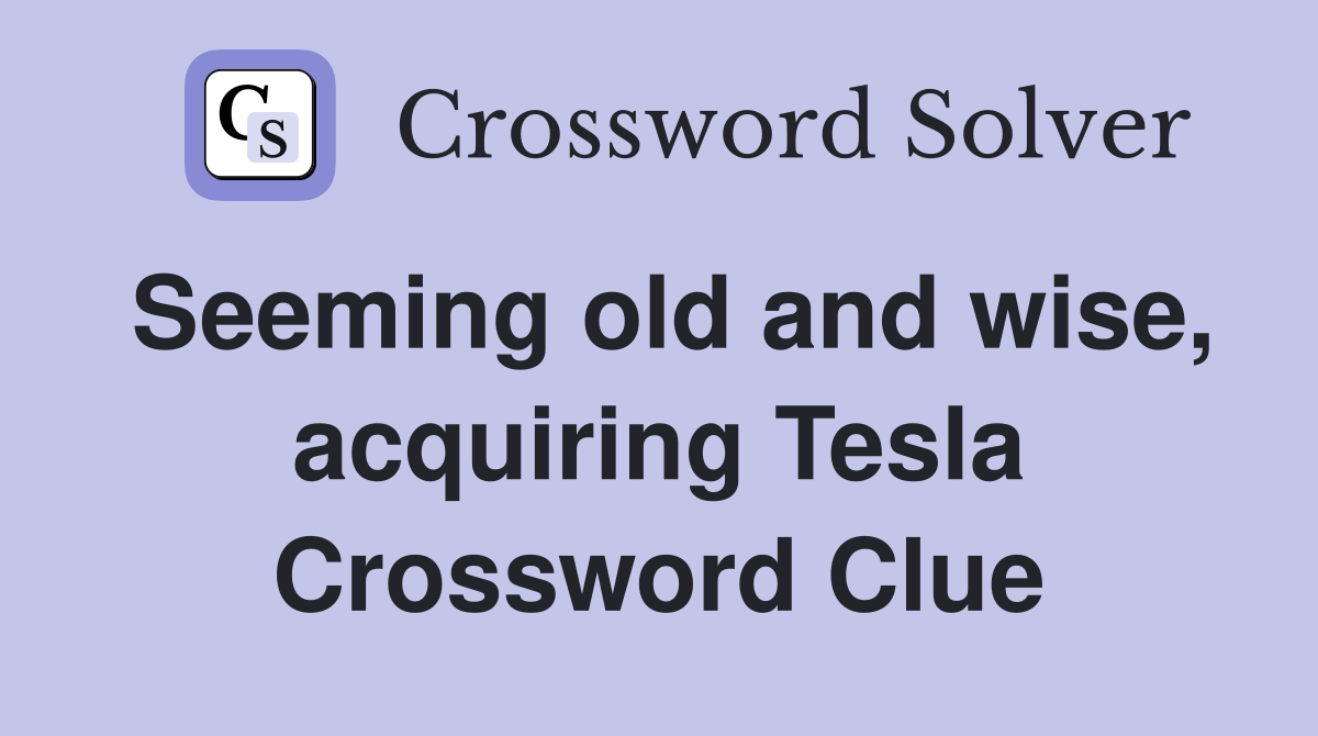 Seeming old and wise, acquiring Tesla Crossword Clue