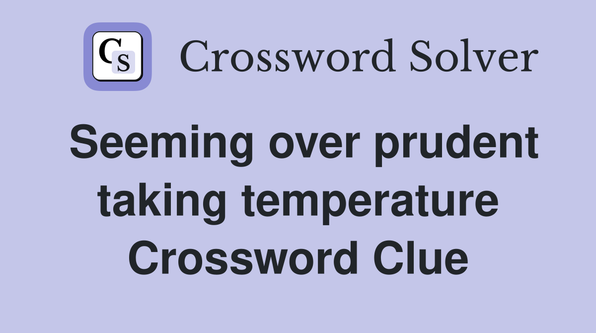 Seeming over prudent taking temperature Crossword Clue