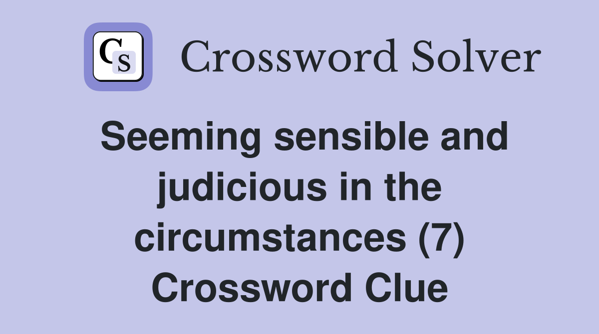 Seeming sensible and judicious in the circumstances (7) Crossword Clue