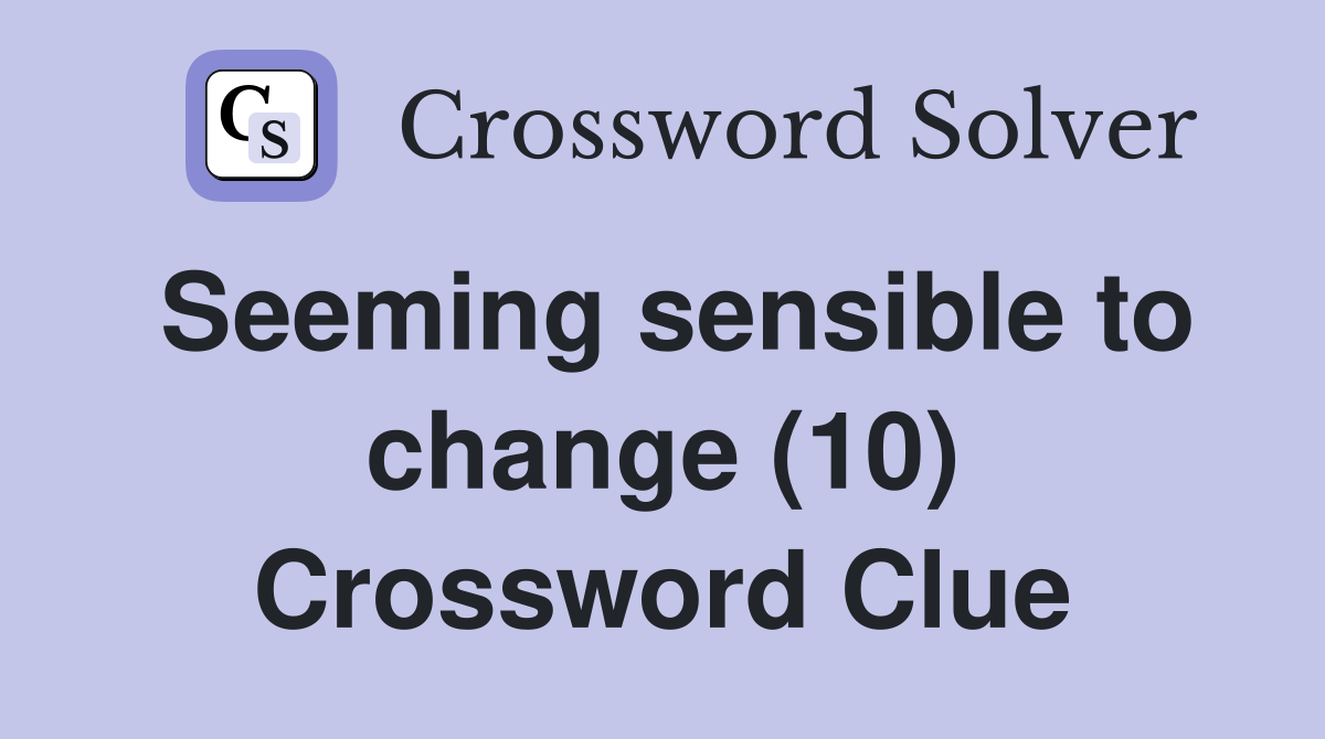 Seeming sensible to change (10) Crossword Clue