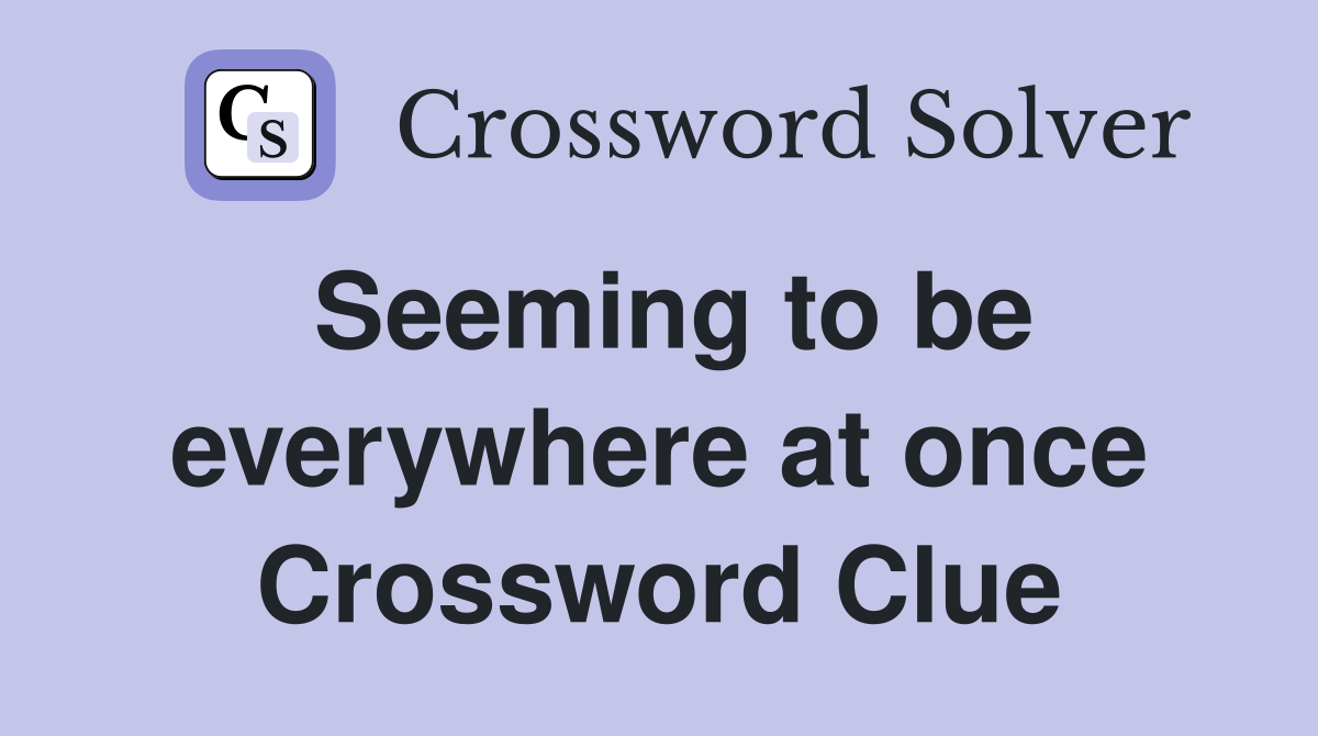 Seeming to be everywhere at once Crossword Clue