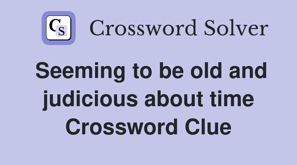 Seeming to be old and judicious about time Crossword Clue