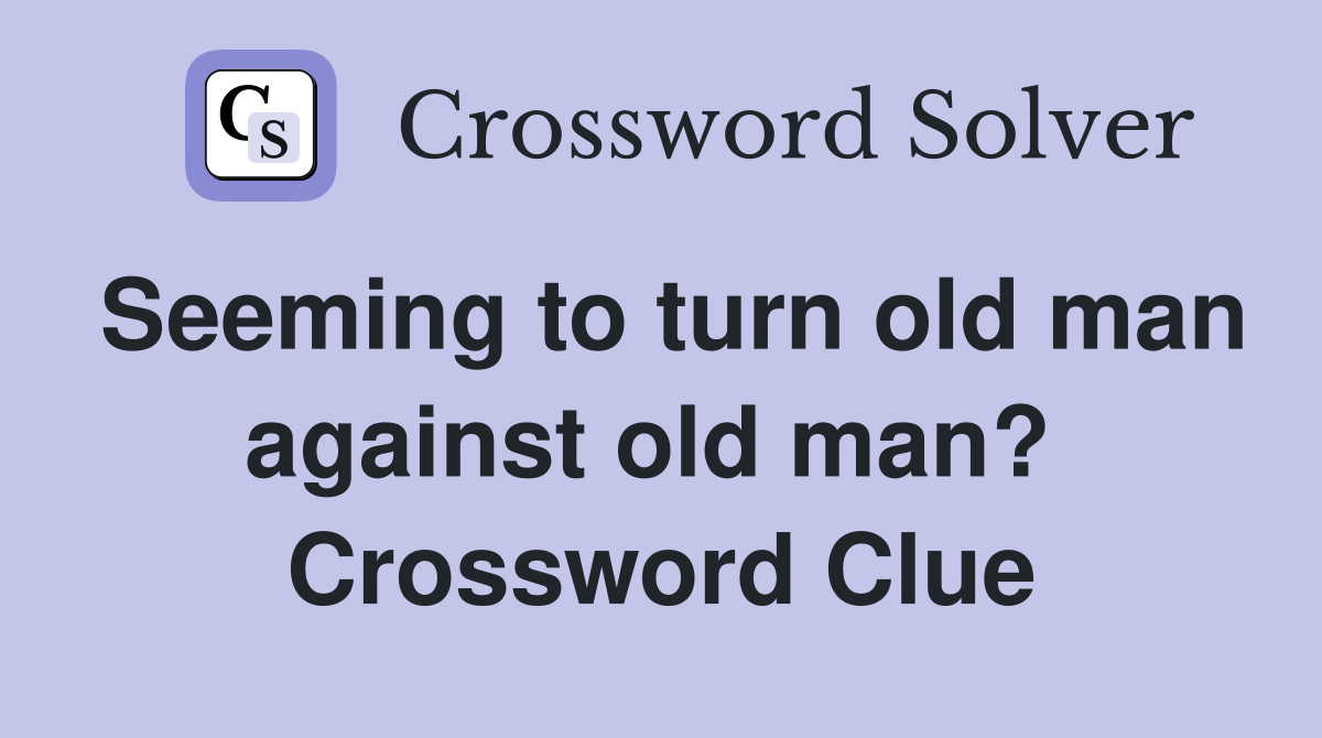 Seeming to turn old man against old man?  Crossword Clue