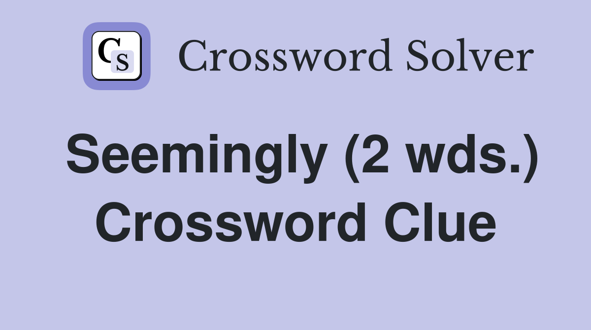 Seemingly (2 wds.) Crossword Clue