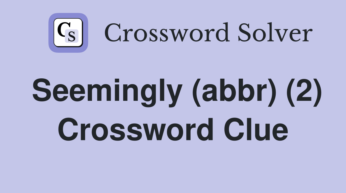 Seemingly (abbr) (2) Crossword Clue