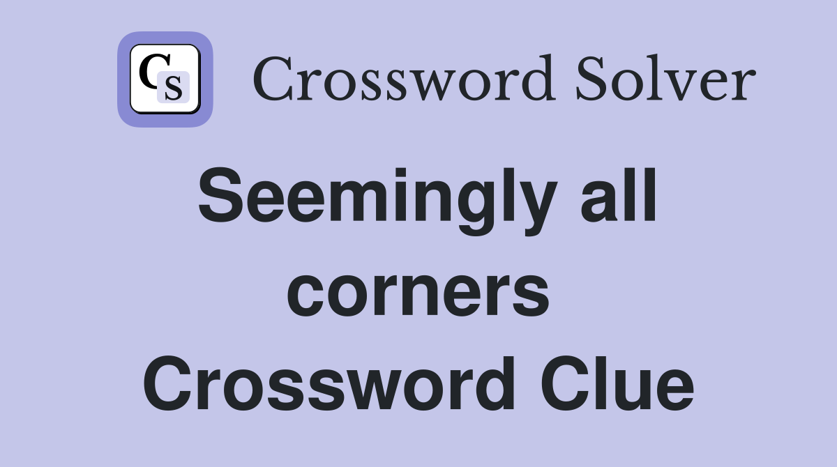 Seemingly all corners Crossword Clue