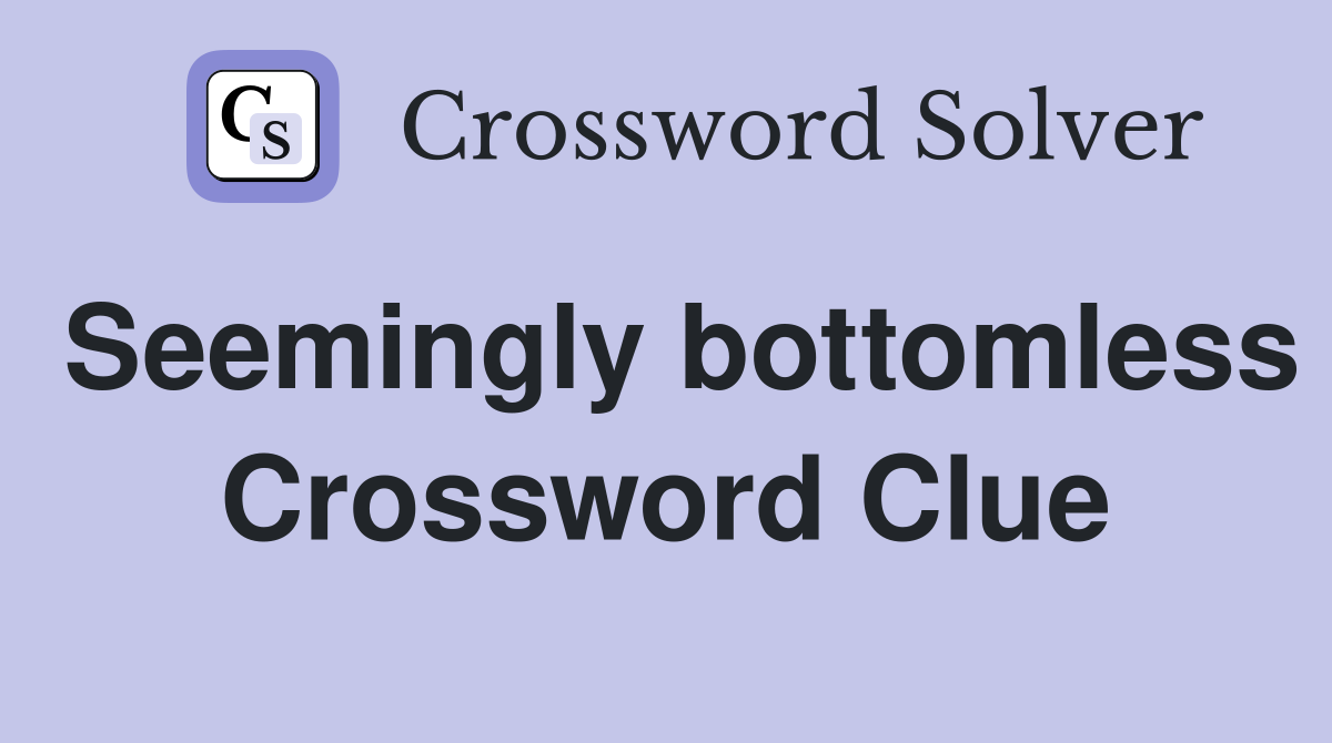 Seemingly bottomless Crossword Clue