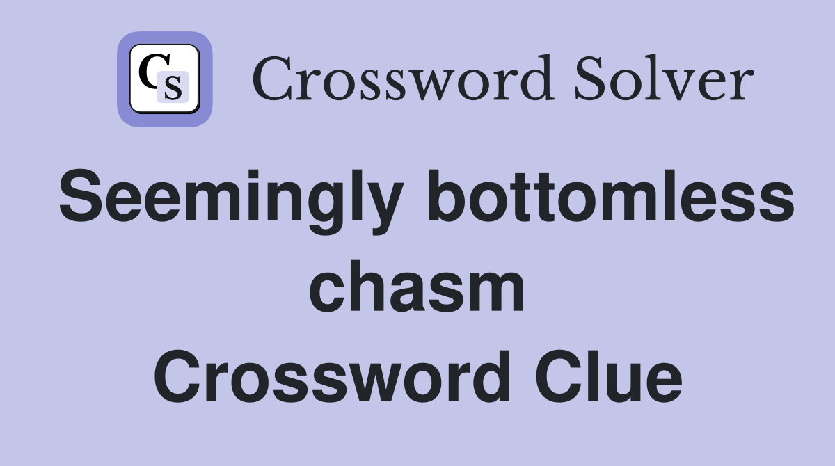 Seemingly bottomless chasm Crossword Clue