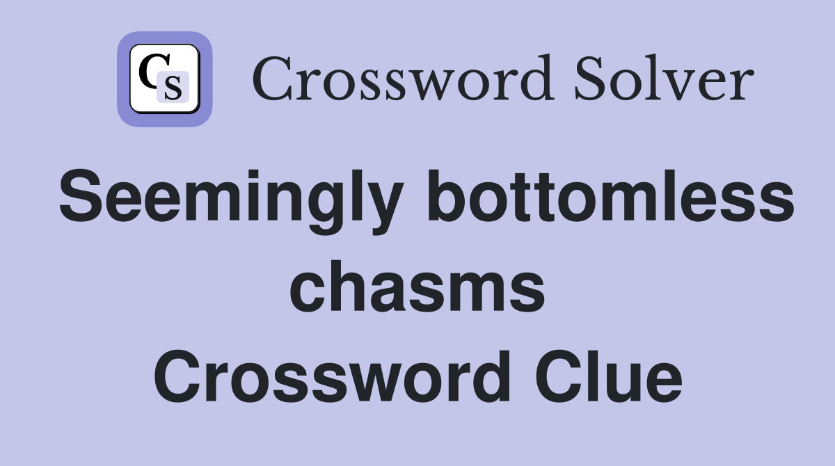 Seemingly bottomless chasms Crossword Clue