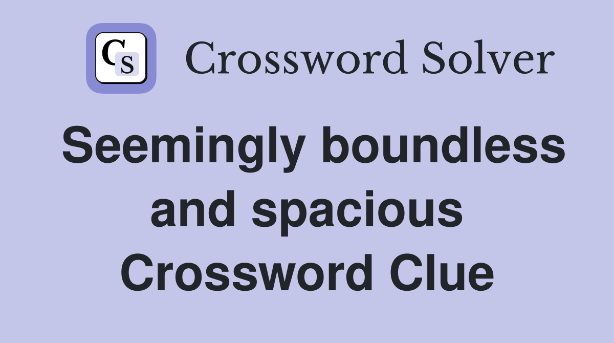 Seemingly boundless and spacious Crossword Clue