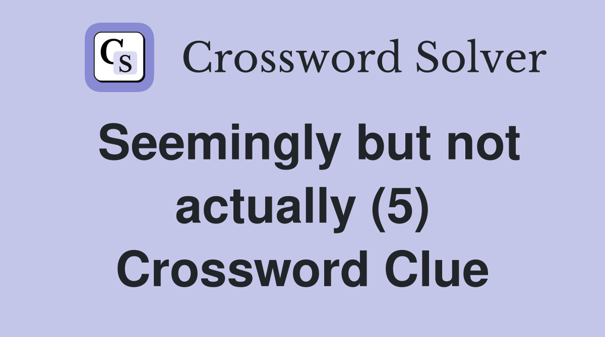 Seemingly but not actually (5) Crossword Clue