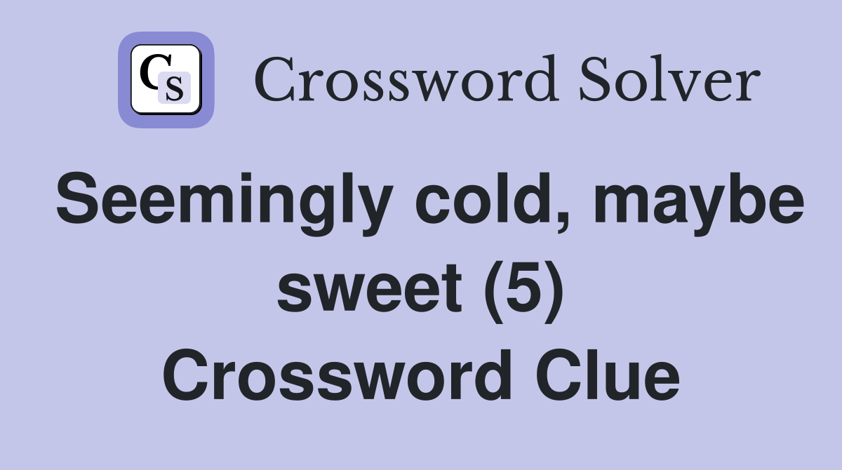 Seemingly cold, maybe sweet (5) Crossword Clue