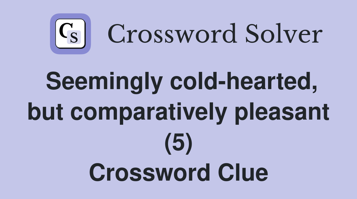 Seemingly cold-hearted, but comparatively pleasant (5) Crossword Clue
