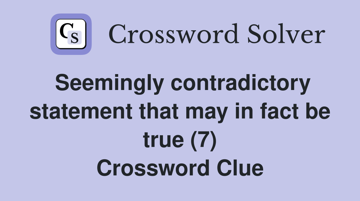 Seemingly contradictory statement that may in fact be true (7) Crossword Clue
