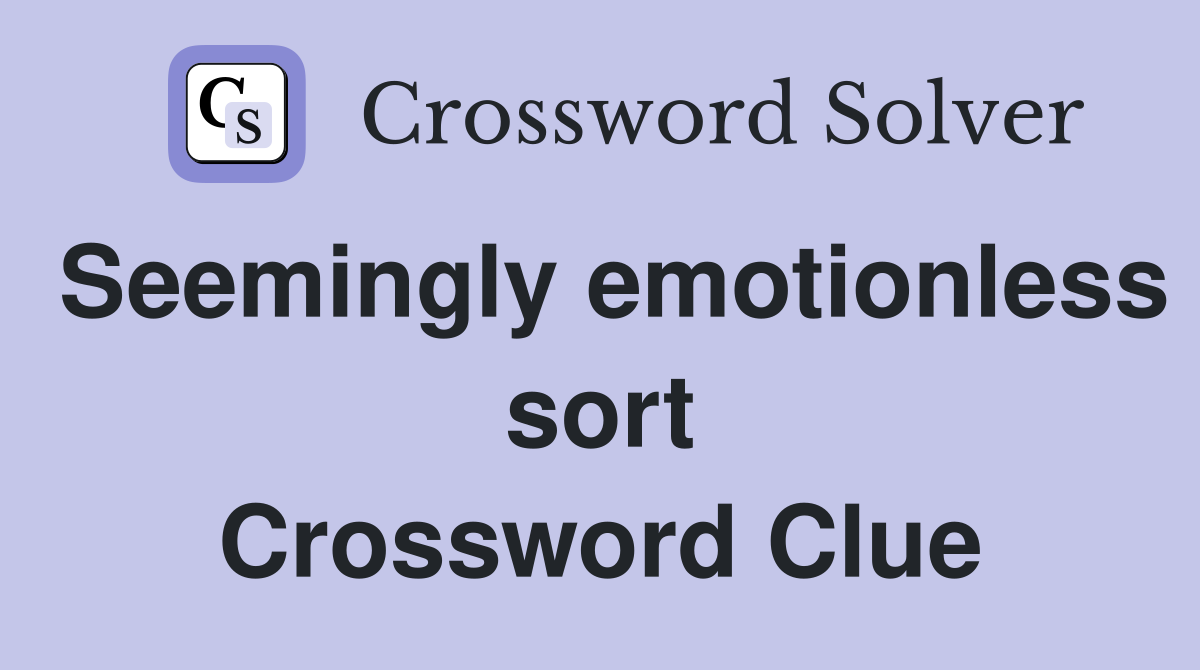 Seemingly emotionless sort Crossword Clue