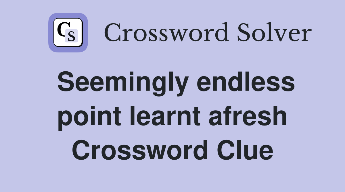 Seemingly endless point learnt afresh Crossword Clue
