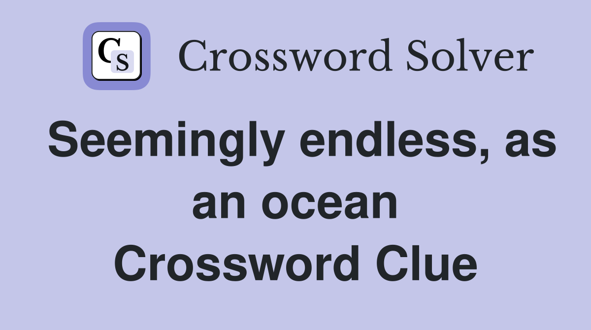 Seemingly endless, as an ocean Crossword Clue