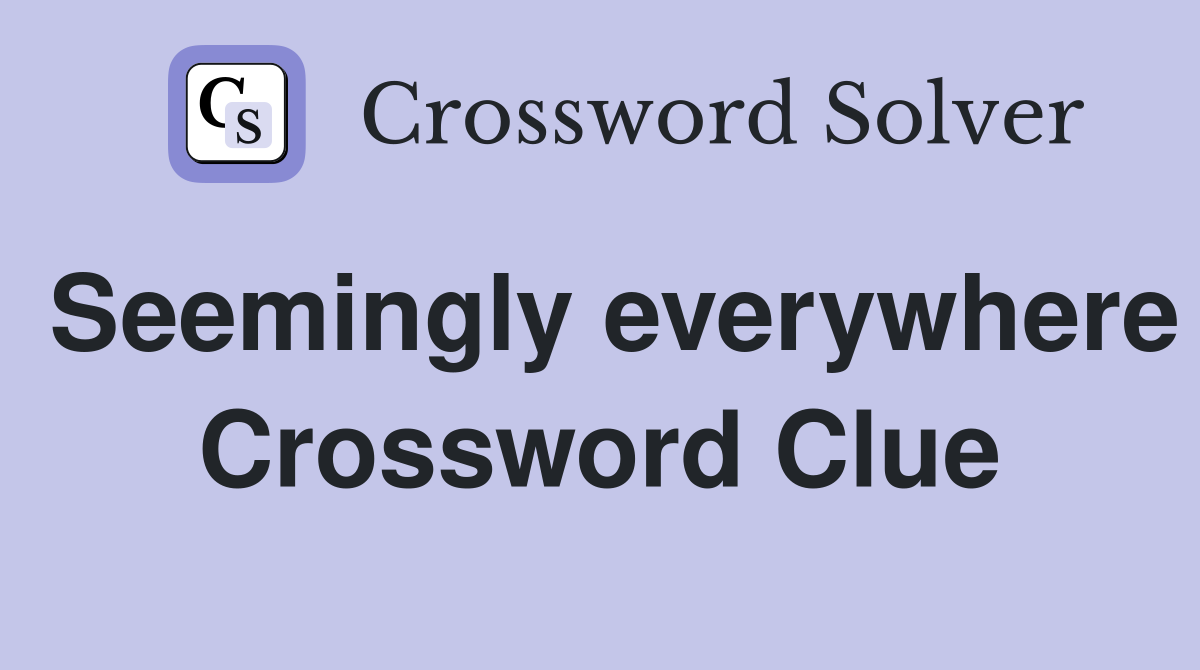 Seemingly everywhere Crossword Clue