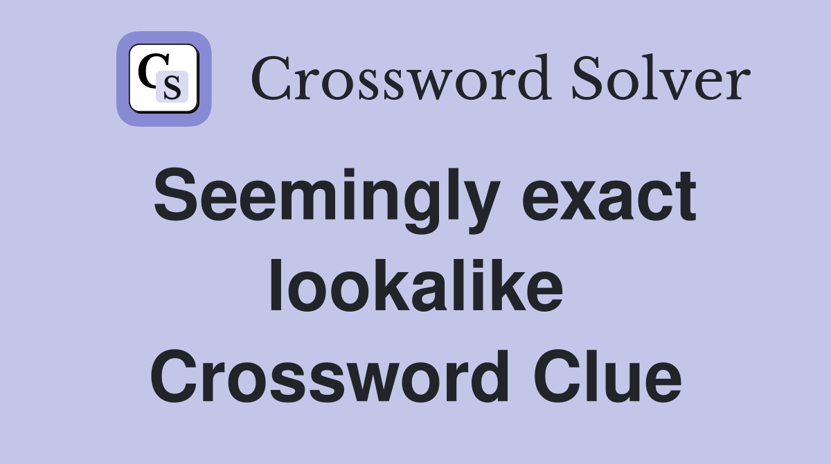 Seemingly exact lookalike Crossword Clue