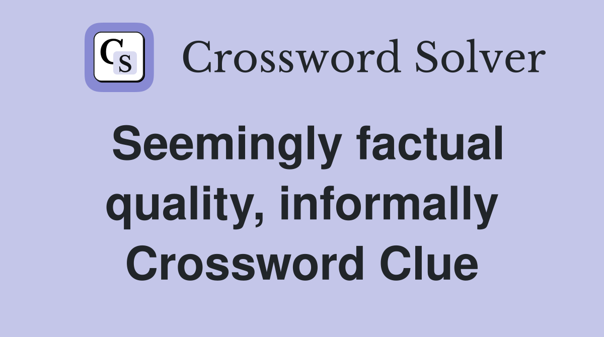 Seemingly factual quality, informally Crossword Clue