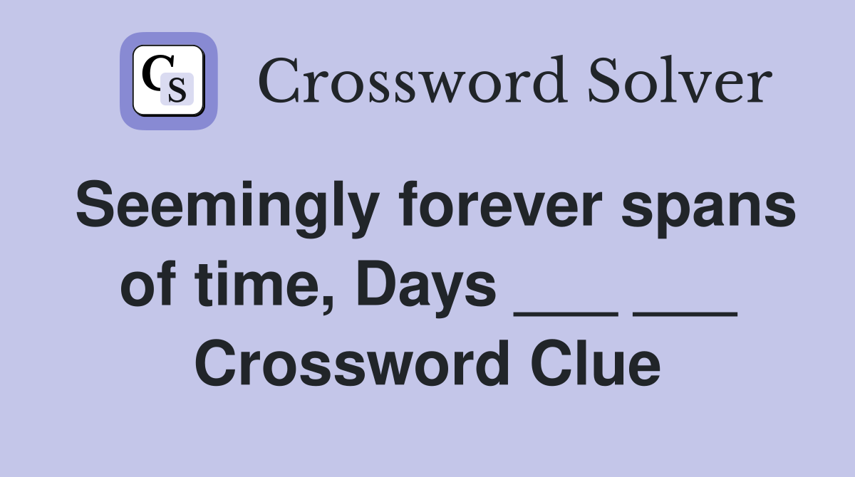 Seemingly forever spans of time, Days ___ ___ Crossword Clue