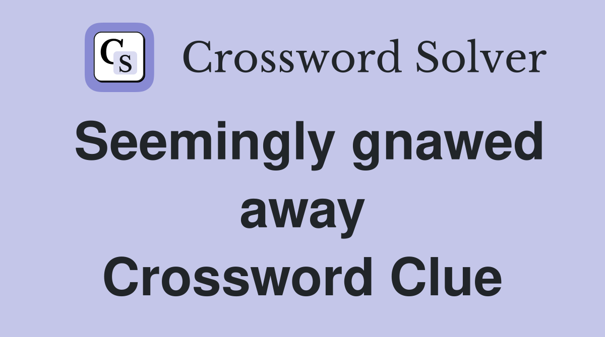 Seemingly gnawed away Crossword Clue
