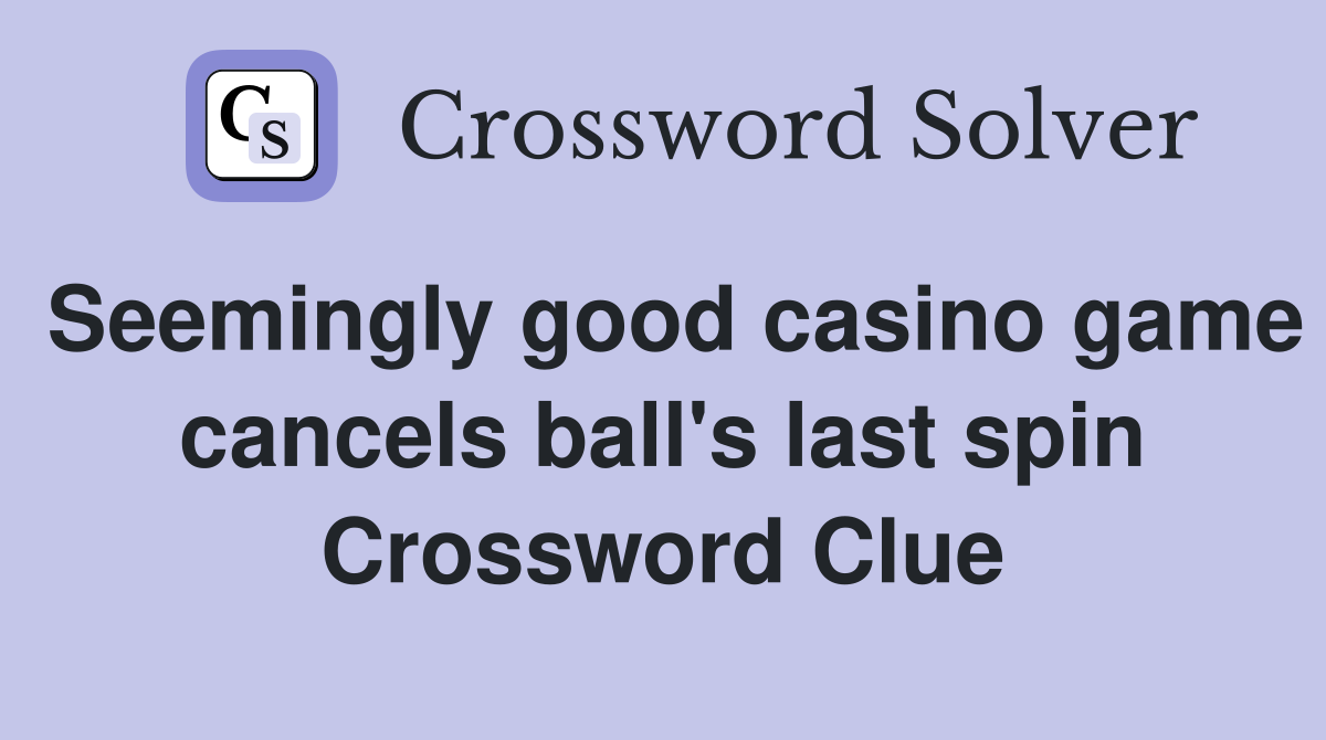 Seemingly good casino game cancels ball's last spin Crossword Clue