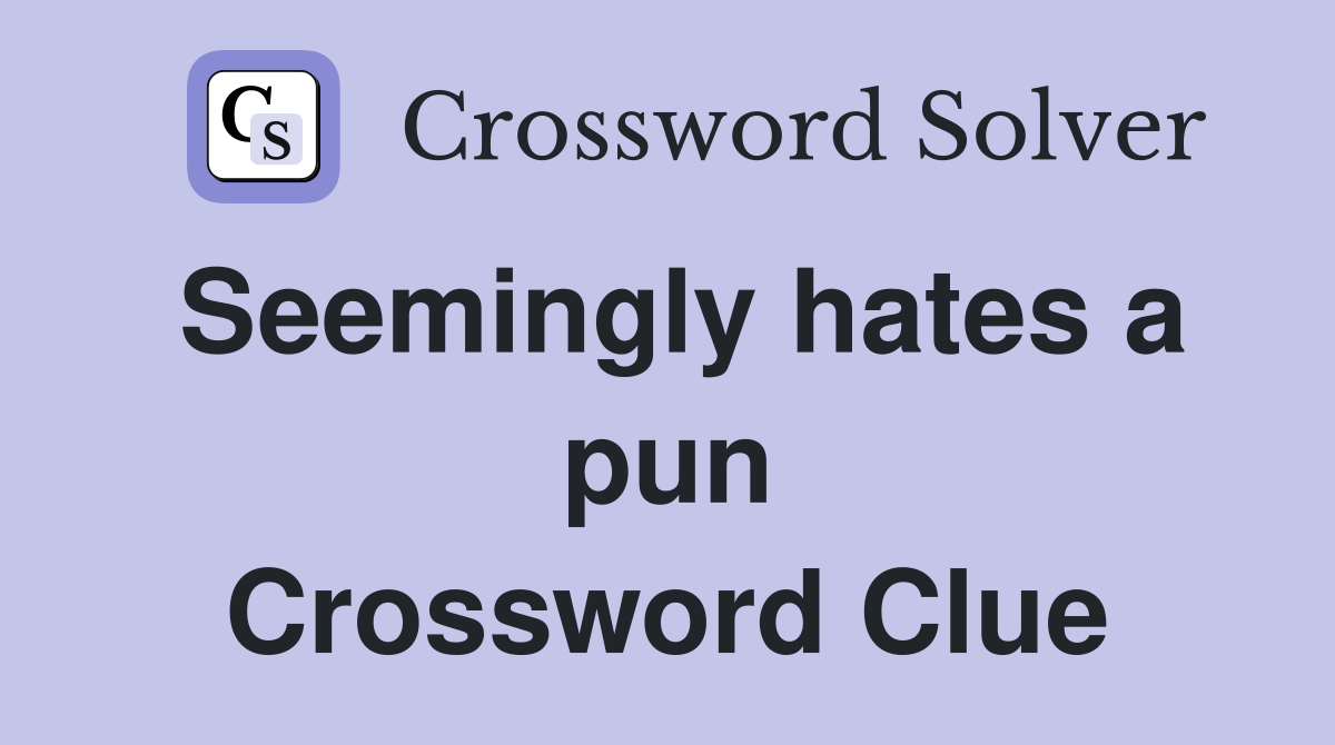Seemingly hates a pun Crossword Clue