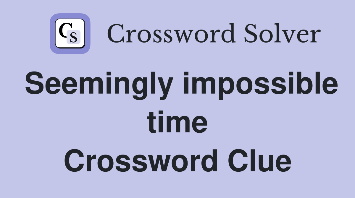 Seemingly impossible time Crossword Clue