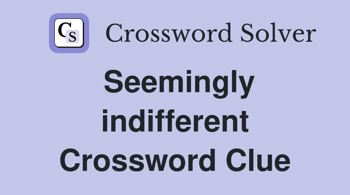Seemingly indifferent Crossword Clue
