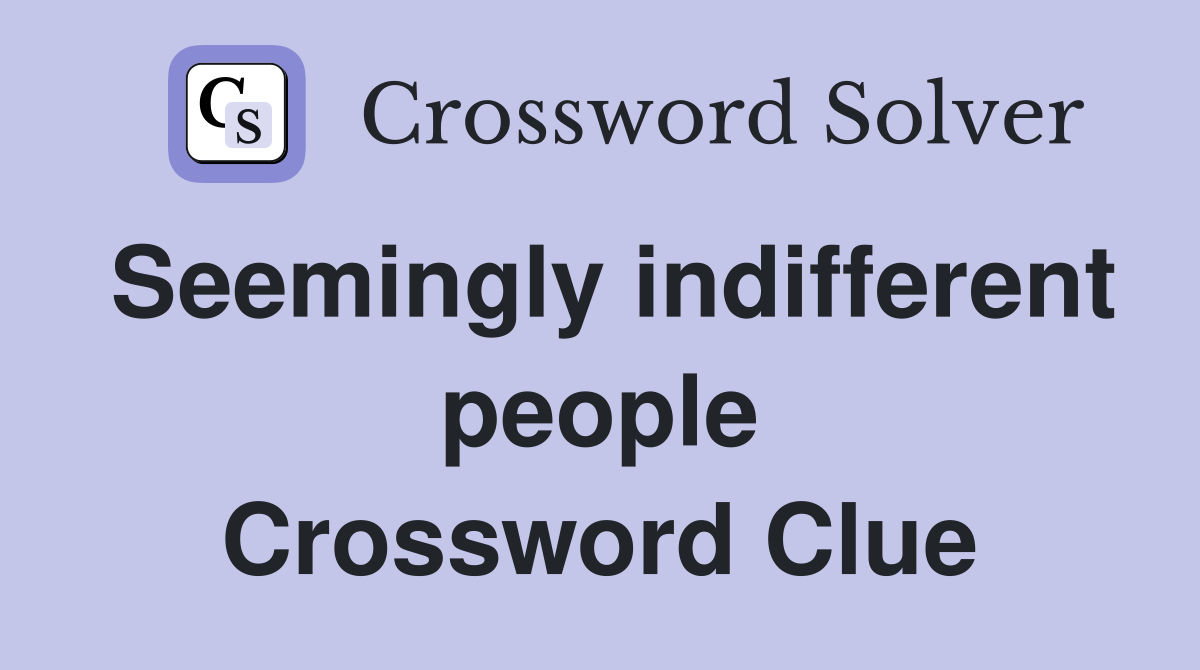 Seemingly indifferent people Crossword Clue