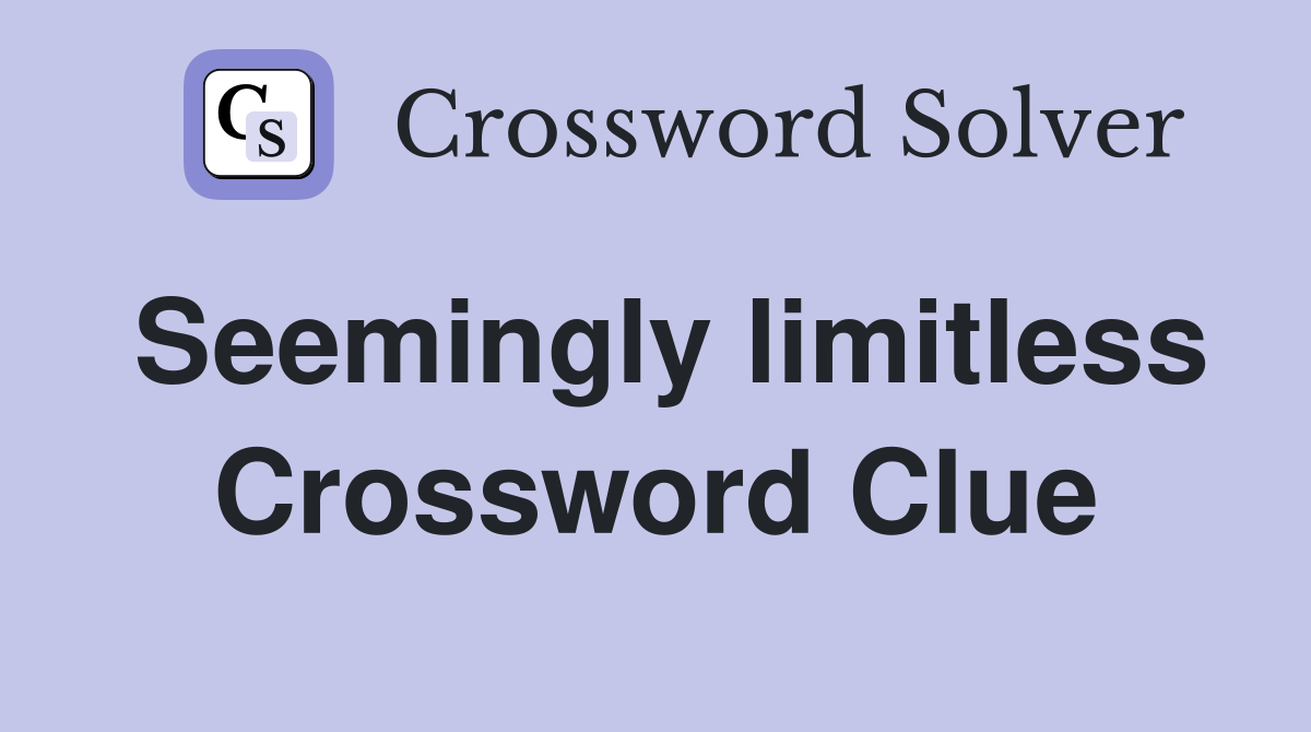 Seemingly limitless Crossword Clue