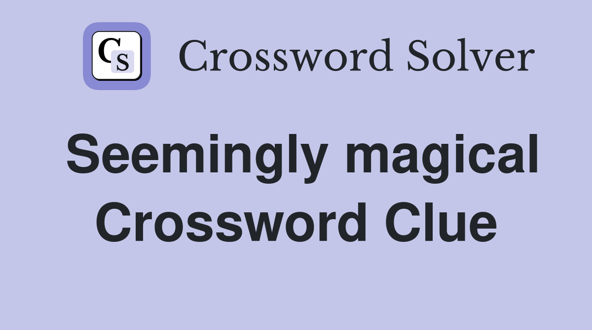 Seemingly magical Crossword Clue