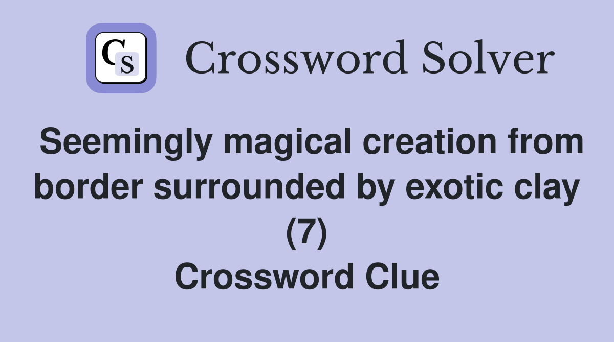 Seemingly magical creation from border surrounded by exotic clay (7) Crossword Clue