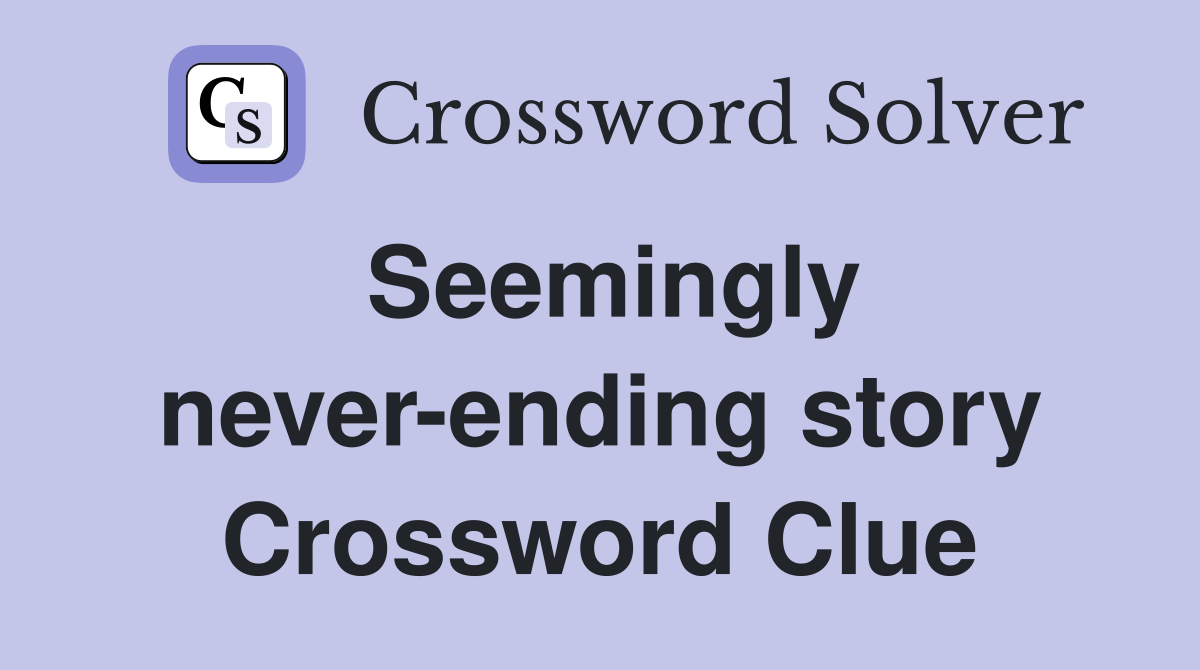 Seemingly never-ending story Crossword Clue