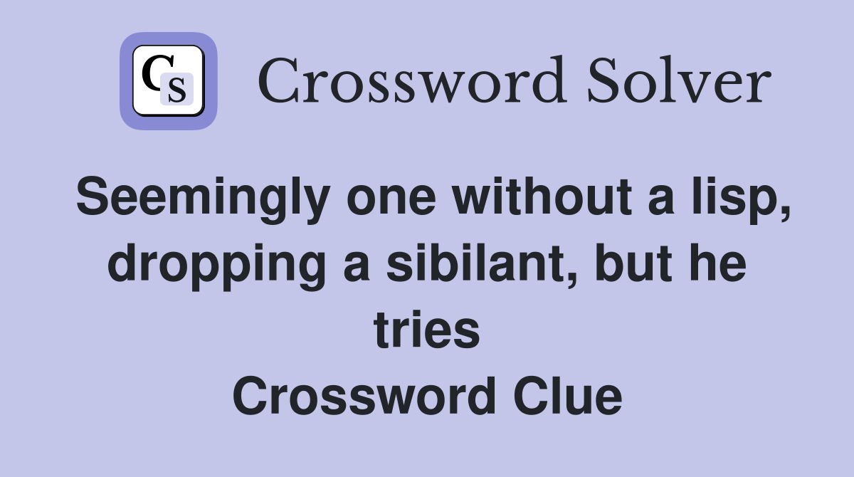 Seemingly one without a lisp, dropping a sibilant, but he tries Crossword Clue