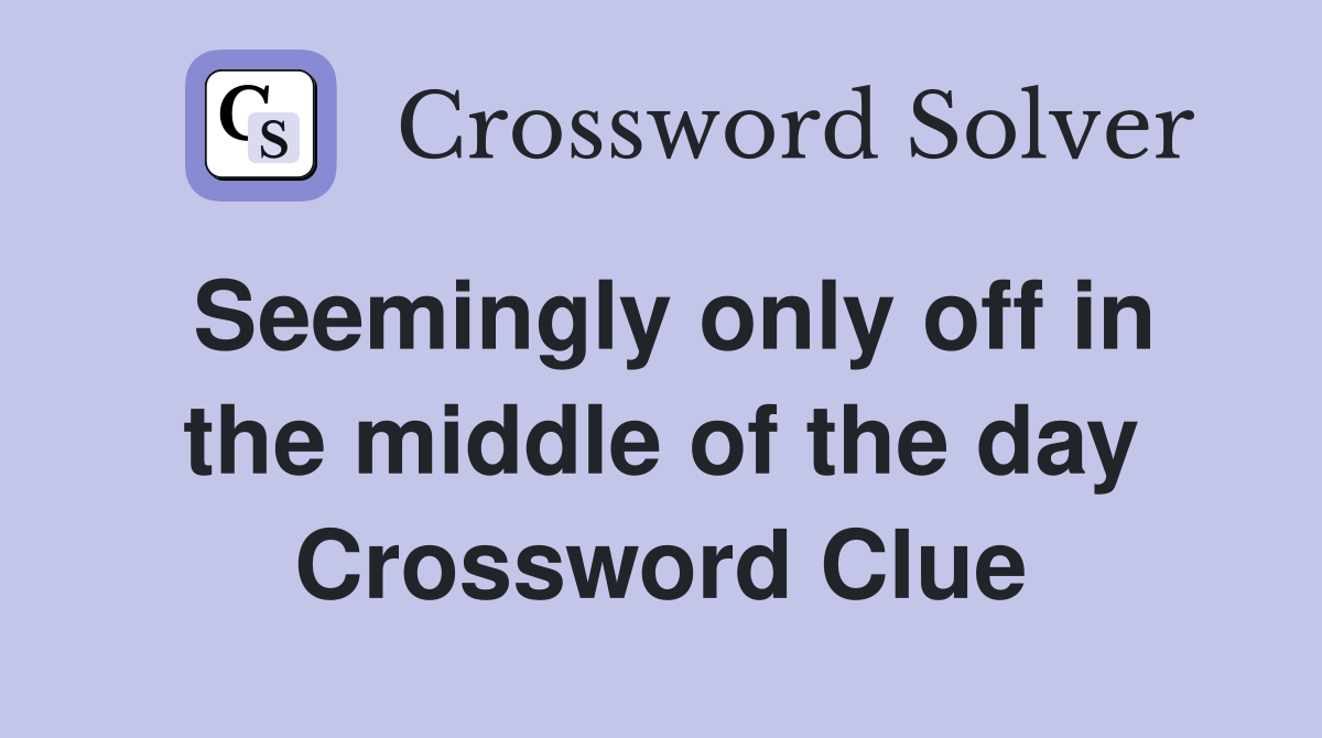 Seemingly only off in the middle of the day Crossword Clue