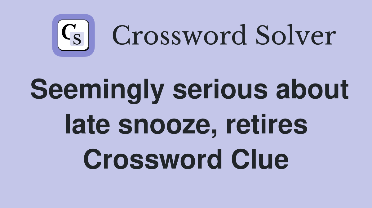 Seemingly serious about late snooze, retires Crossword Clue