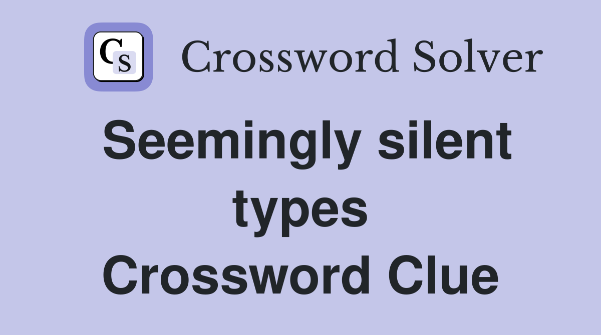 Seemingly silent types Crossword Clue