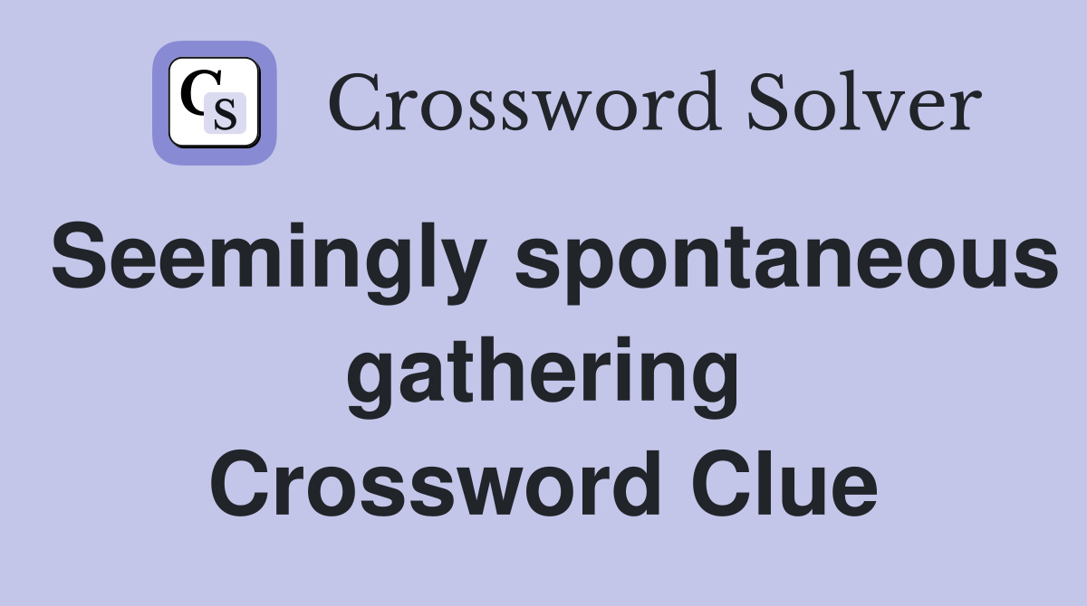 Seemingly spontaneous gathering Crossword Clue