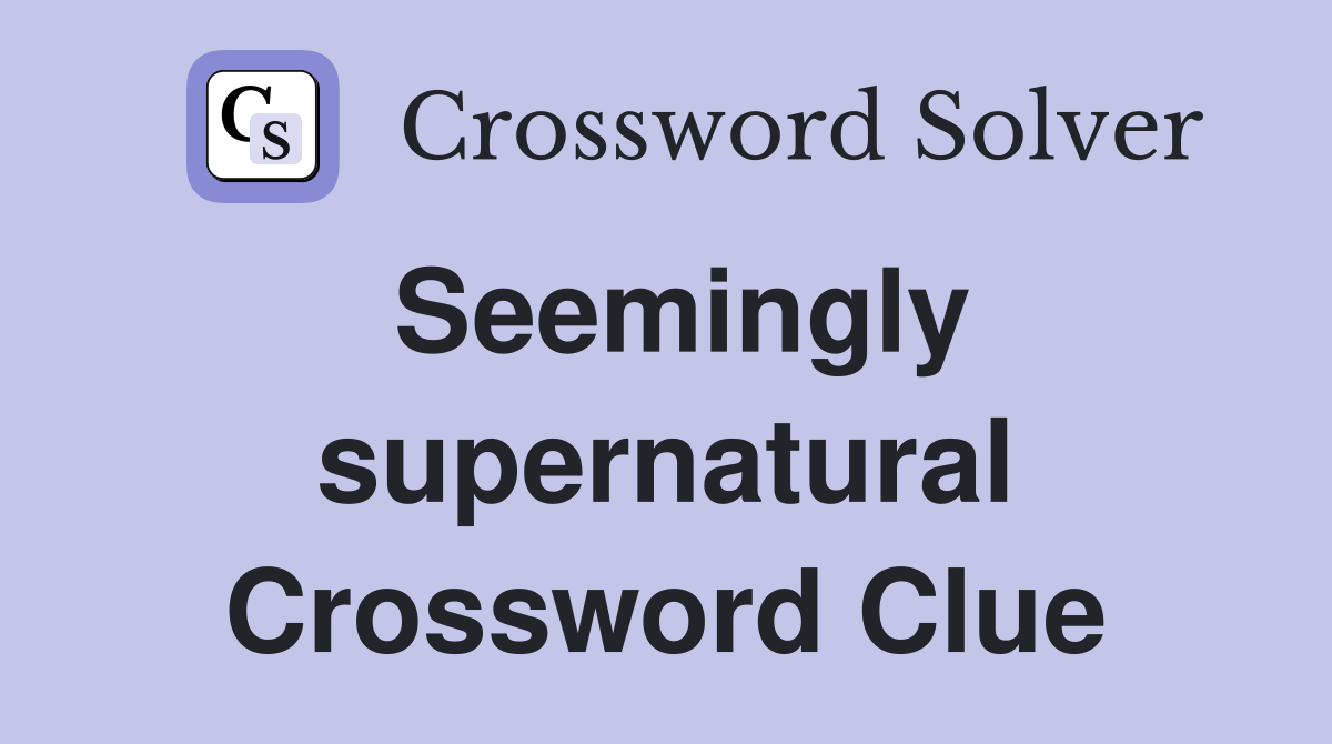 Seemingly supernatural Crossword Clue