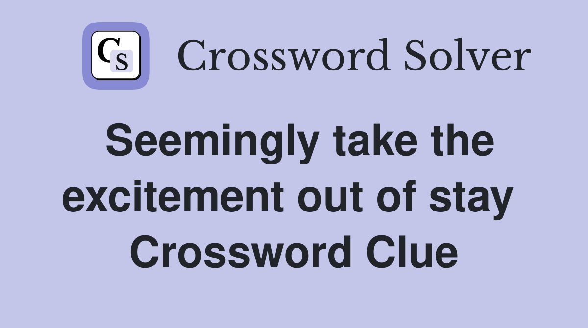 Seemingly take the excitement out of stay  Crossword Clue