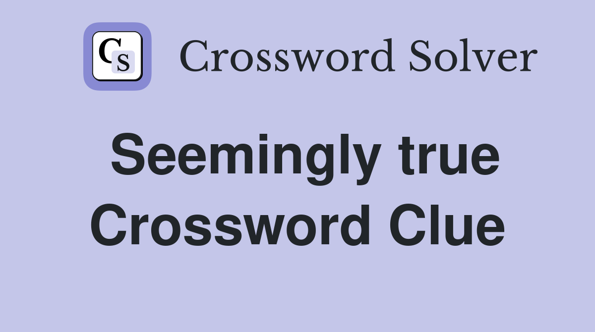 Seemingly true Crossword Clue