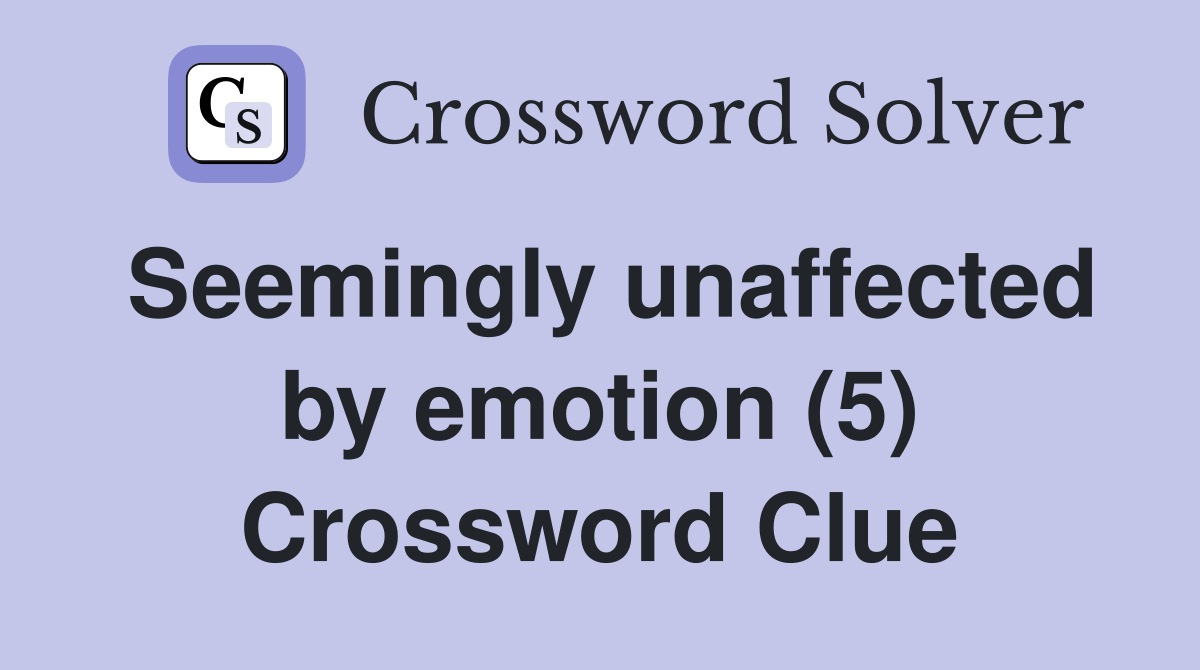 Seemingly unaffected by emotion (5) Crossword Clue