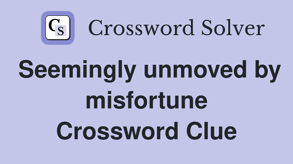 Seemingly unmoved by misfortune Crossword Clue