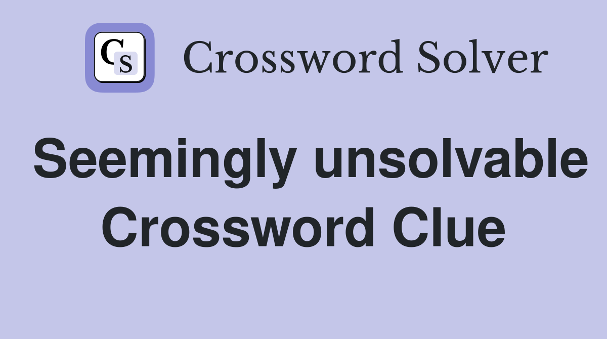 Seemingly unsolvable Crossword Clue