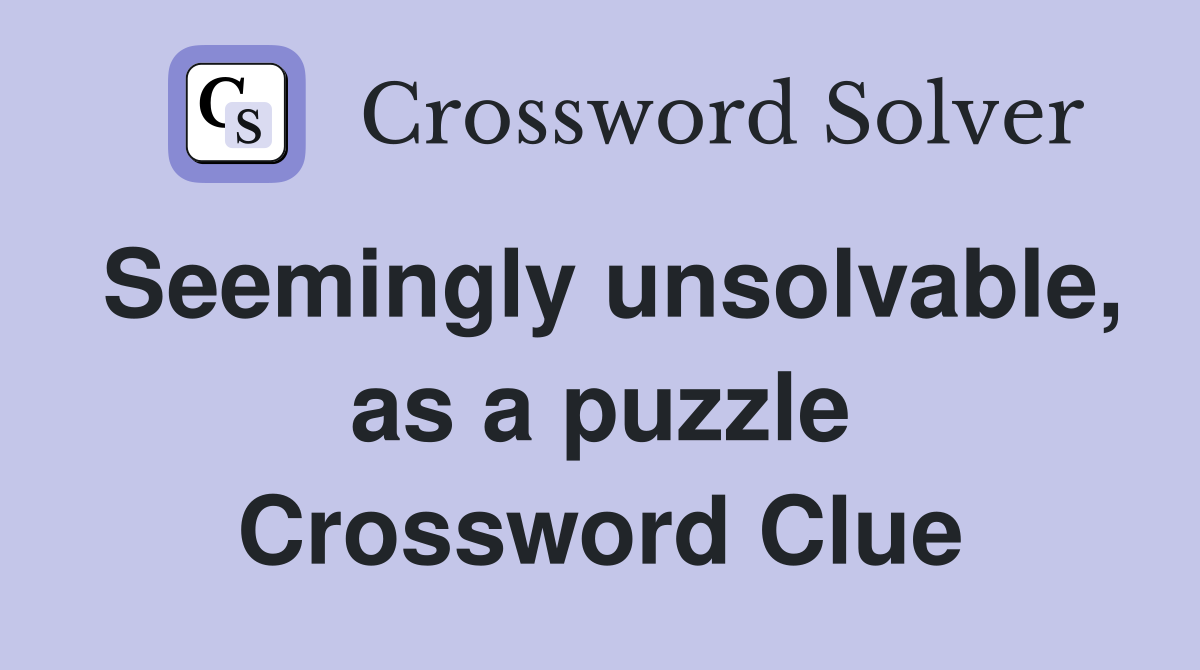 Seemingly unsolvable, as a puzzle Crossword Clue